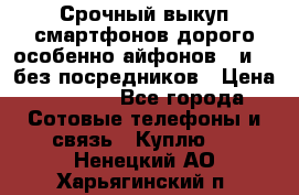 Срочный выкуп смартфонов дорого особенно айфонов 7 и 7  без посредников › Цена ­ 8 990 - Все города Сотовые телефоны и связь » Куплю   . Ненецкий АО,Харьягинский п.